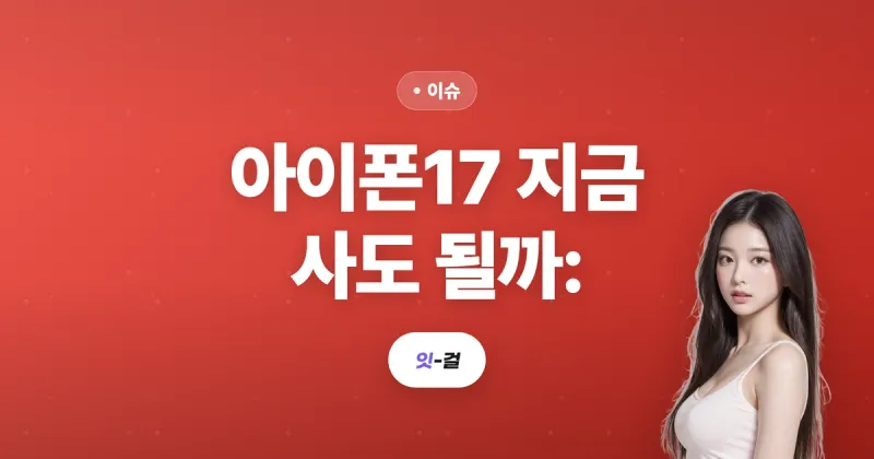 아이폰17 지금 사도 될까: 아이폰18 기다렸다간 낭패 볼 수도 있는 이유 (2026)